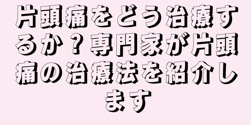 片頭痛をどう治療するか？専門家が片頭痛の治療法を紹介します