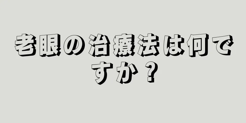 老眼の治療法は何ですか？