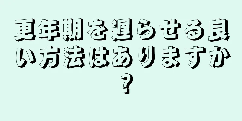 更年期を遅らせる良い方法はありますか？