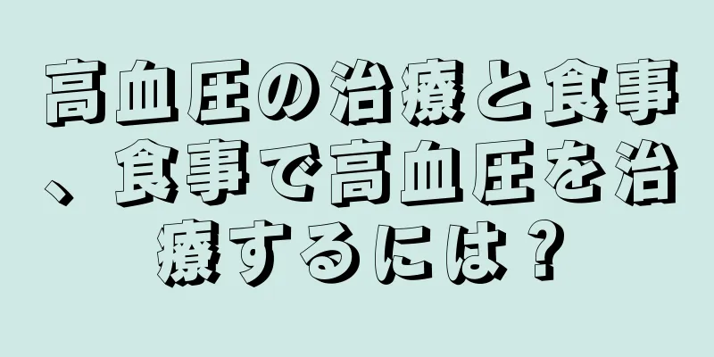高血圧の治療と食事、食事で高血圧を治療するには？
