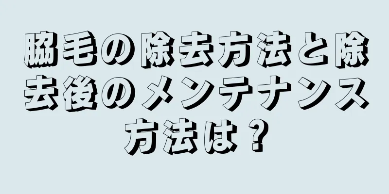 脇毛の除去方法と除去後のメンテナンス方法は？