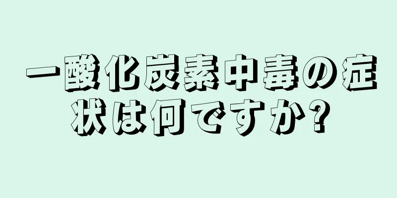 一酸化炭素中毒の症状は何ですか?