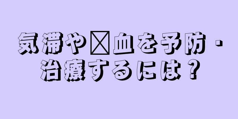 気滞や瘀血を予防・治療するには？