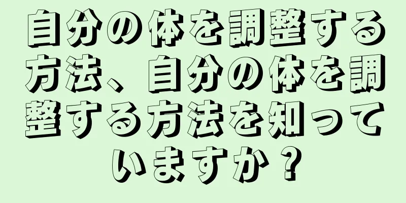 自分の体を調整する方法、自分の体を調整する方法を知っていますか？