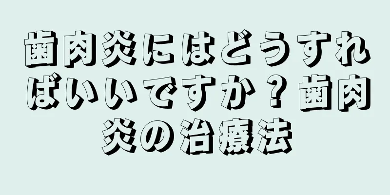 歯肉炎にはどうすればいいですか？歯肉炎の治療法