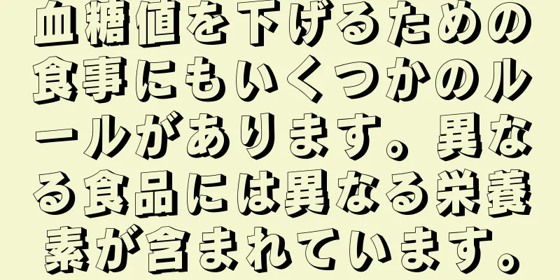 血糖値を下げるための食事にもいくつかのルールがあります。異なる食品には異なる栄養素が含まれています。