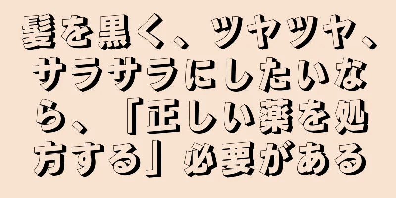 髪を黒く、ツヤツヤ、サラサラにしたいなら、「正しい薬を処方する」必要がある