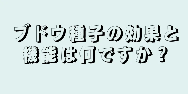 ブドウ種子の効果と機能は何ですか？