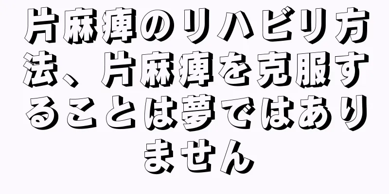 片麻痺のリハビリ方法、片麻痺を克服することは夢ではありません