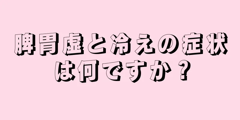 脾胃虚と冷えの症状は何ですか？