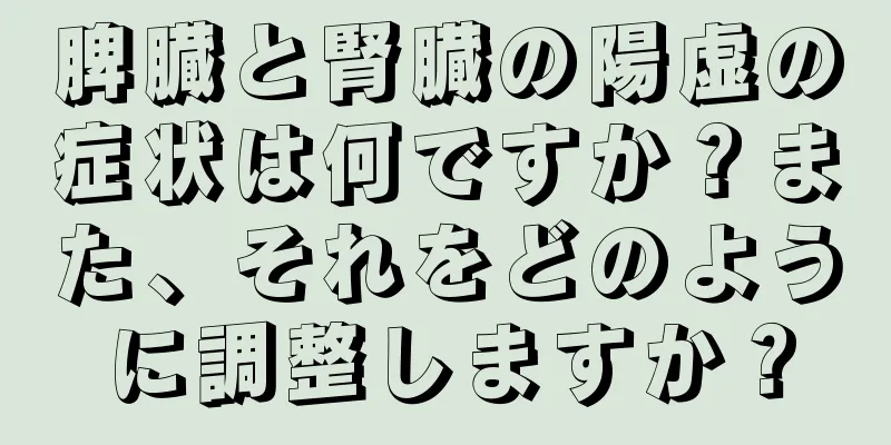 脾臓と腎臓の陽虚の症状は何ですか？また、それをどのように調整しますか？