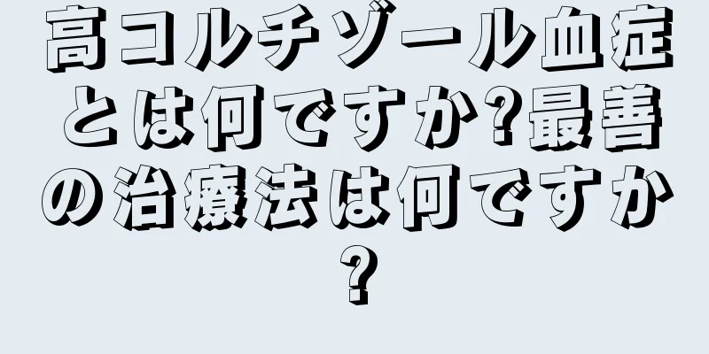 高コルチゾール血症とは何ですか?最善の治療法は何ですか?