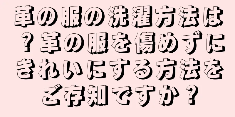 革の服の洗濯方法は？革の服を傷めずにきれいにする方法をご存知ですか？