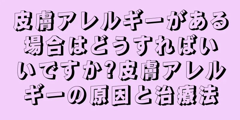 皮膚アレルギーがある場合はどうすればいいですか?皮膚アレルギーの原因と治療法