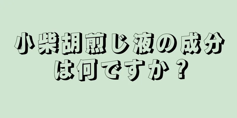 小柴胡煎じ液の成分は何ですか？