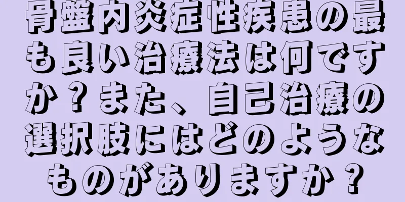 骨盤内炎症性疾患の最も良い治療法は何ですか？また、自己治療の選択肢にはどのようなものがありますか？