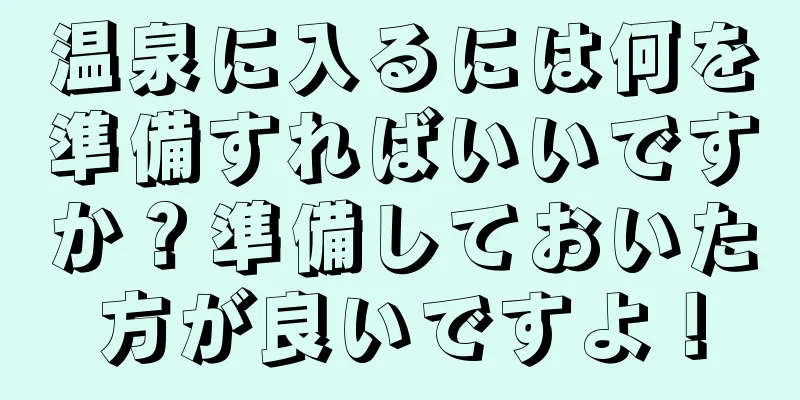 温泉に入るには何を準備すればいいですか？準備しておいた方が良いですよ！