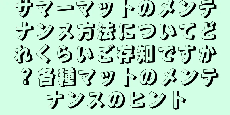 サマーマットのメンテナンス方法についてどれくらいご存知ですか？各種マットのメンテナンスのヒント