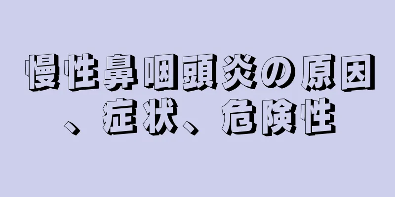 慢性鼻咽頭炎の原因、症状、危険性