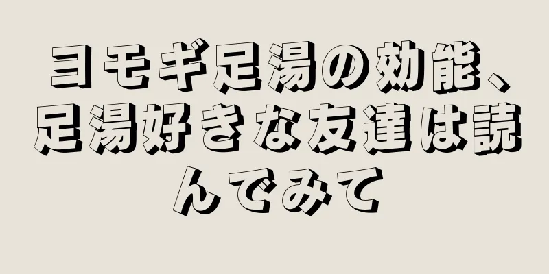 ヨモギ足湯の効能、足湯好きな友達は読んでみて