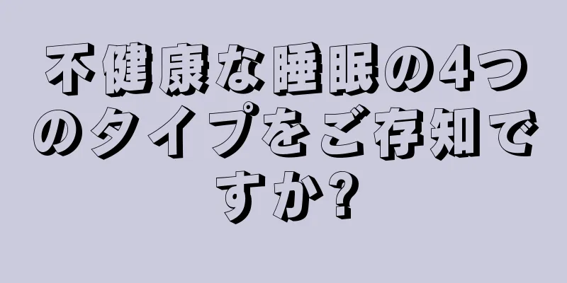 不健康な睡眠の4つのタイプをご存知ですか?