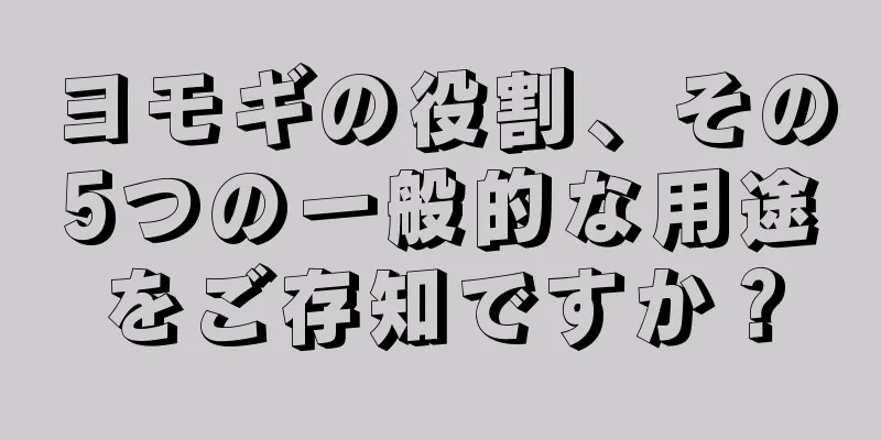 ヨモギの役割、その5つの一般的な用途をご存知ですか？