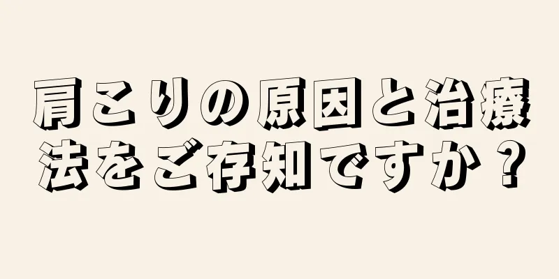 肩こりの原因と治療法をご存知ですか？