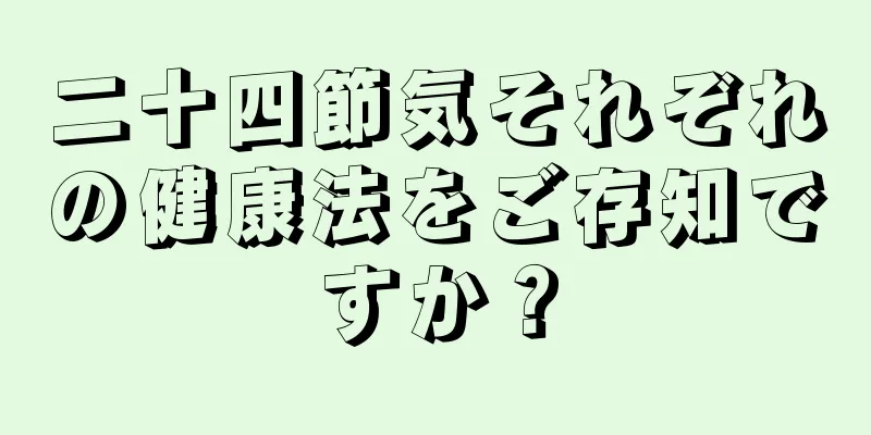 二十四節気それぞれの健康法をご存知ですか？