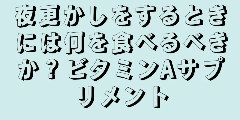 夜更かしをするときには何を食べるべきか？ビタミンAサプリメント
