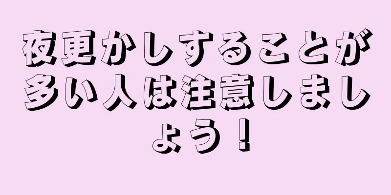 夜更かしすることが多い人は注意しましょう！