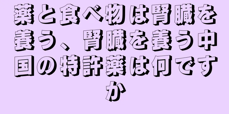 薬と食べ物は腎臓を養う、腎臓を養う中国の特許薬は何ですか