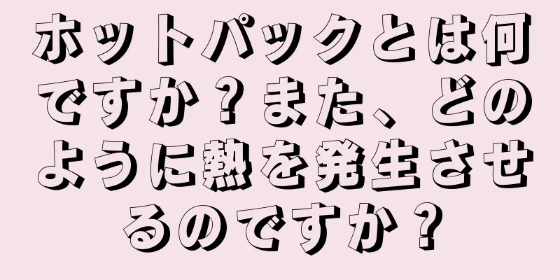 ホットパックとは何ですか？また、どのように熱を発生させるのですか？