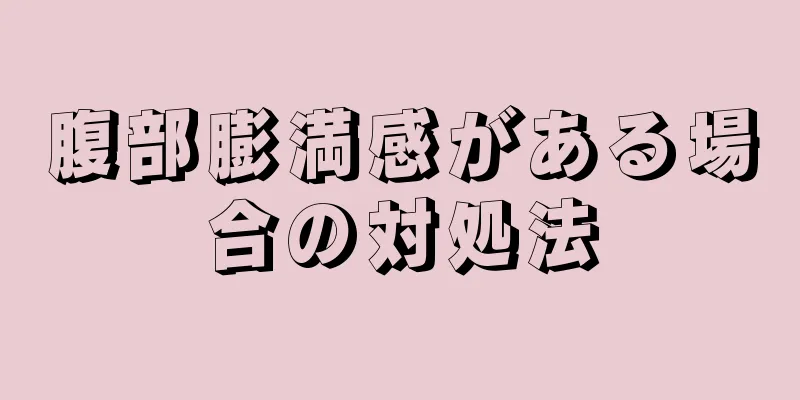 腹部膨満感がある場合の対処法