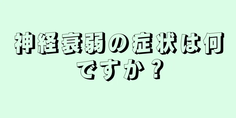 神経衰弱の症状は何ですか？