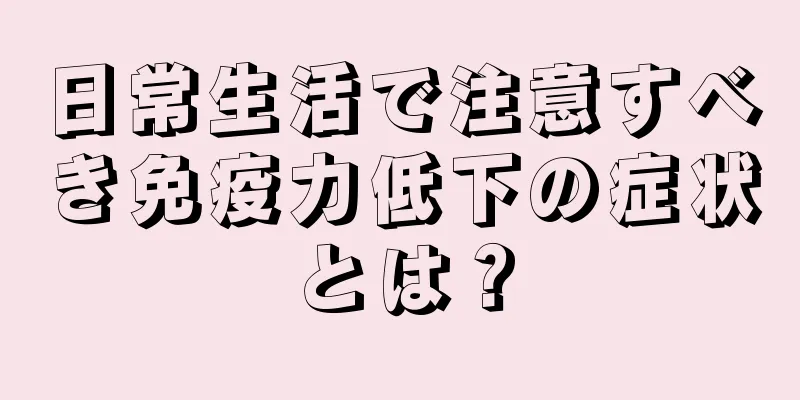 日常生活で注意すべき免疫力低下の症状とは？