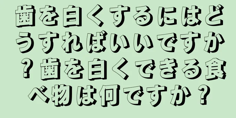 歯を白くするにはどうすればいいですか？歯を白くできる食べ物は何ですか？