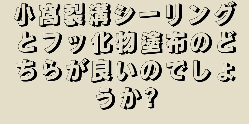 小窩裂溝シーリングとフッ化物塗布のどちらが良いのでしょうか?