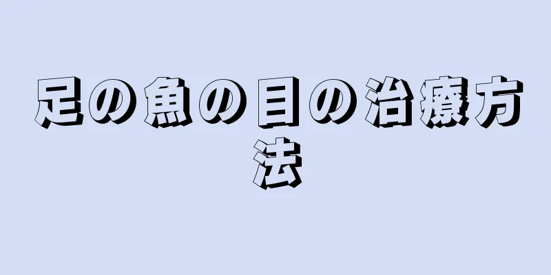 足の魚の目の治療方法