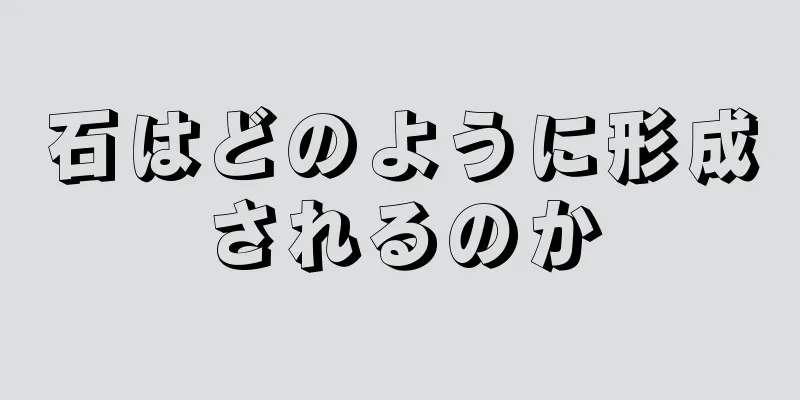 石はどのように形成されるのか