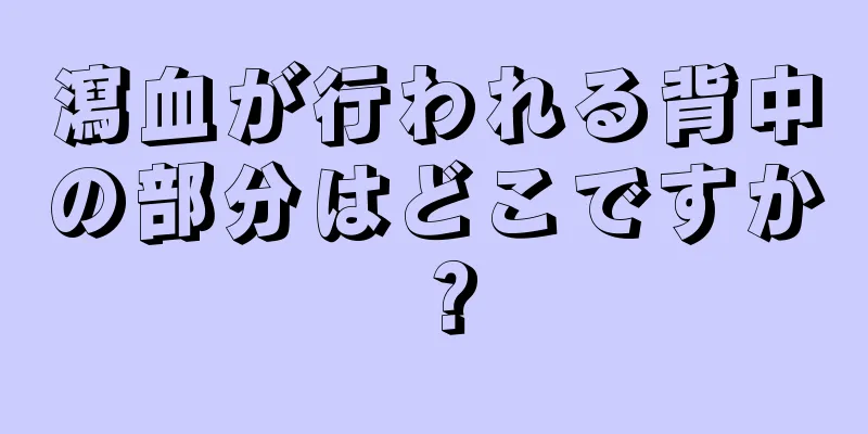 瀉血が行われる背中の部分はどこですか？