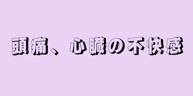 頭痛、心臓の不快感