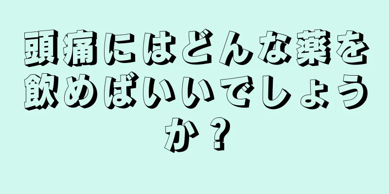 頭痛にはどんな薬を飲めばいいでしょうか？