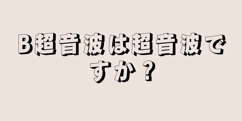 B超音波は超音波ですか？