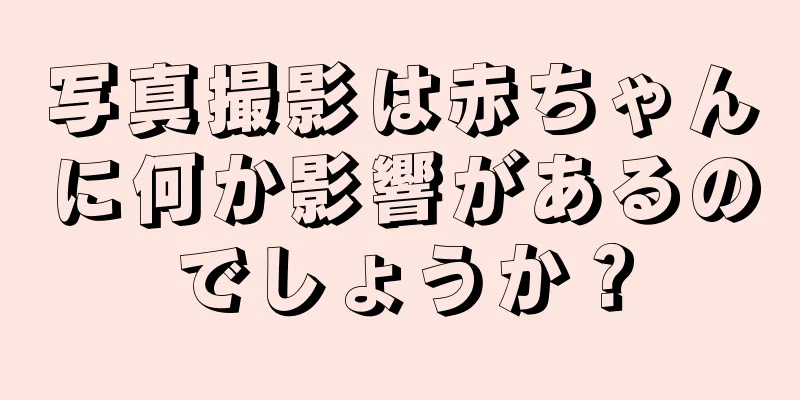 写真撮影は赤ちゃんに何か影響があるのでしょうか？