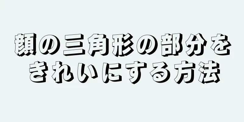 顔の三角形の部分をきれいにする方法