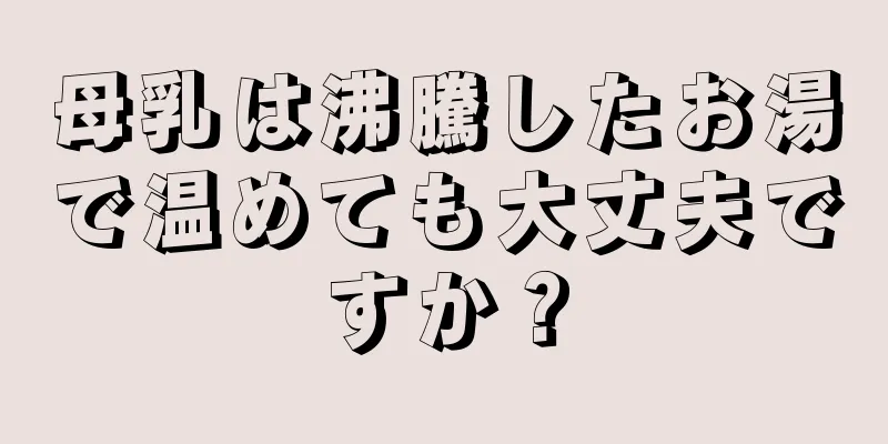 母乳は沸騰したお湯で温めても大丈夫ですか？