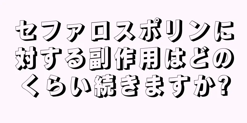 セファロスポリンに対する副作用はどのくらい続きますか?