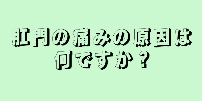 肛門の痛みの原因は何ですか？