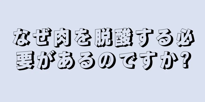 なぜ肉を脱酸する必要があるのですか?