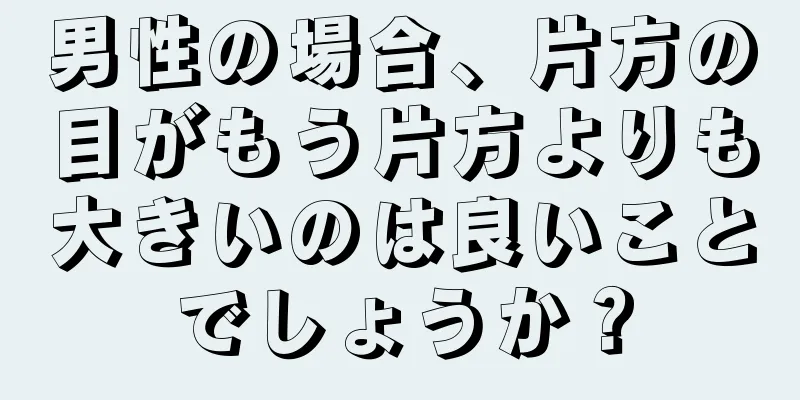 男性の場合、片方の目がもう片方よりも大きいのは良いことでしょうか？